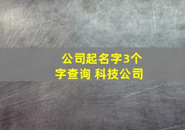 公司起名字3个字查询 科技公司